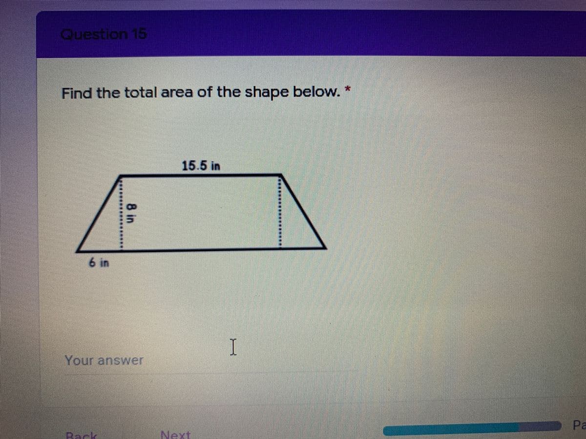 Question 15
Find the total area of the shape below.
15.5 in
15
6 in
I
Your answer
Pa
Back
Next
8 in
