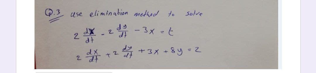 Q.3
use elimination method to
Solve
dX - 2
-3x=E
2
dX +2 +3x + 8y=2

