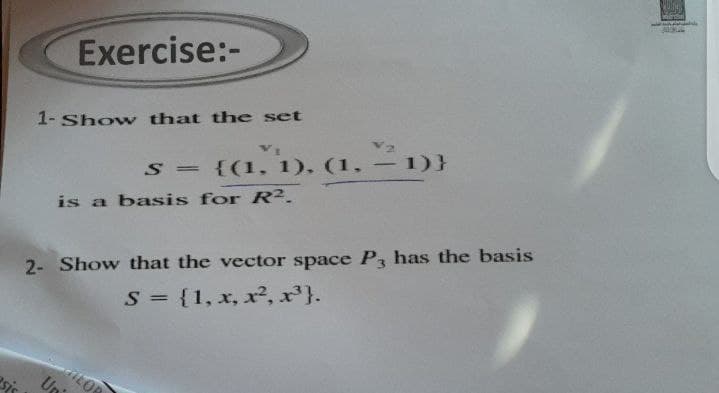 Exercise:-
1- Show that the set
(1. – 1)}
S =
{(1, 1), (1.
is a basis for R2.
2- Show that the vector space P, has the basis
S = {1, x, x², x}.
LOR
U
