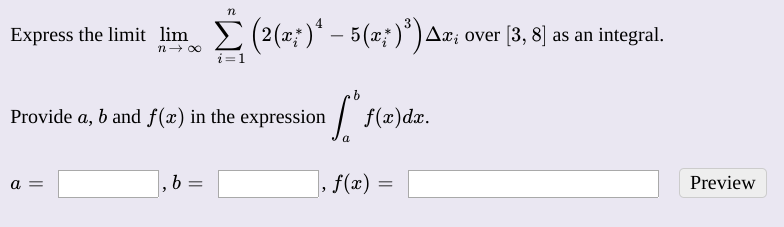 Express the limit lim (?(z;)* – 5(z; )*)Ar;
r; over [3, 8] as an integral.
i=1
Provide a, b and f(x) in the expression
|
f(x)dx.
1
f(x) =
Preview
%3D

