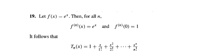 19. Let f(x) = e*. Then, for all n,
%3D
f(n) (x) = e* and f(n)(0) = 1
It follows that
T„(x) = 1+ +++5
