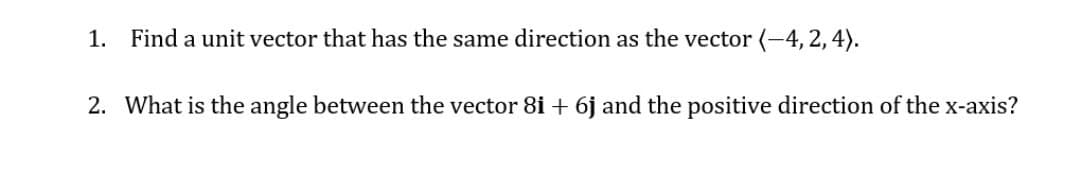 1. Find a unit vector that has the same direction as the vector (-4, 2, 4).
2. What is the angle between the vector 8i + 6j and the positive direction of the x-axis?
