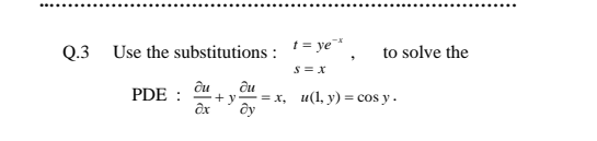 Q.3 Use the substitutions :
t = ye*
to solve the
S = x
PDE :
ôu
du
+ y = x, u(1, y) = cos y.
