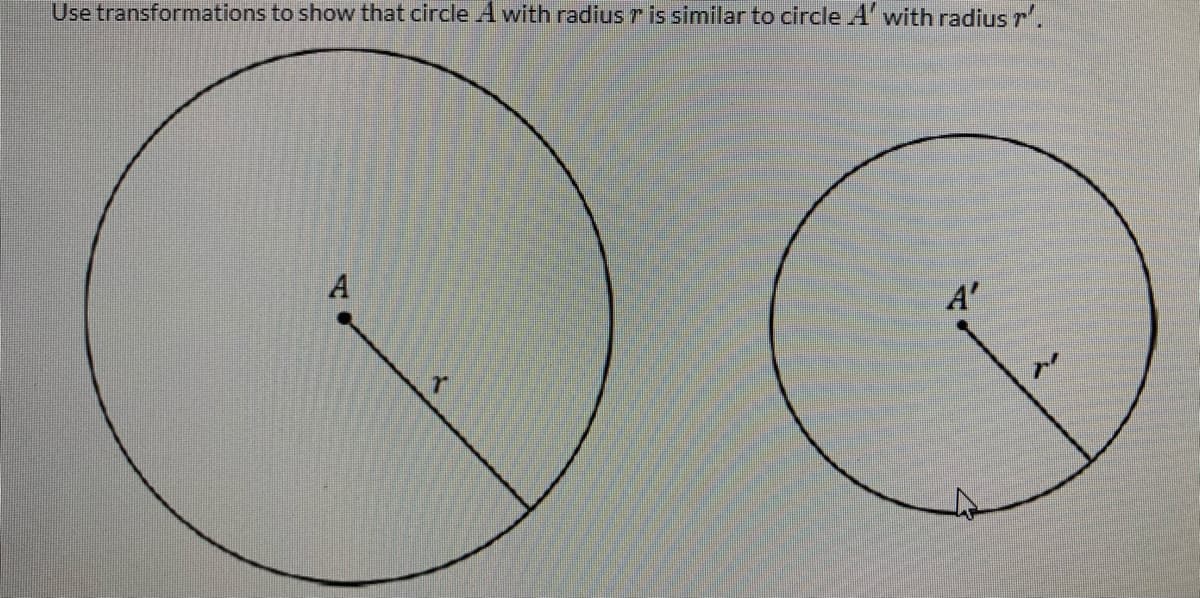 Use transformations to show that circle A with radius r is similar to circle A' with radius r'.
A'
