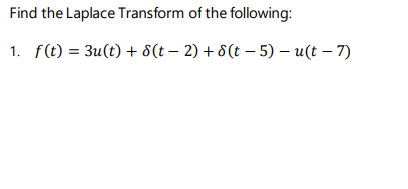 Find the Laplace Transform of the following:
1. f(t) = 3u(t) + 8(t – 2) + 8(t - 5) – u(t – 7)
