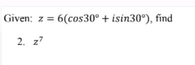 Given: z = 6(cos30° + isin30°), find
2. z7
