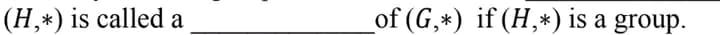 (H,*) is called a
of (G,*) if (H,*) is a group.