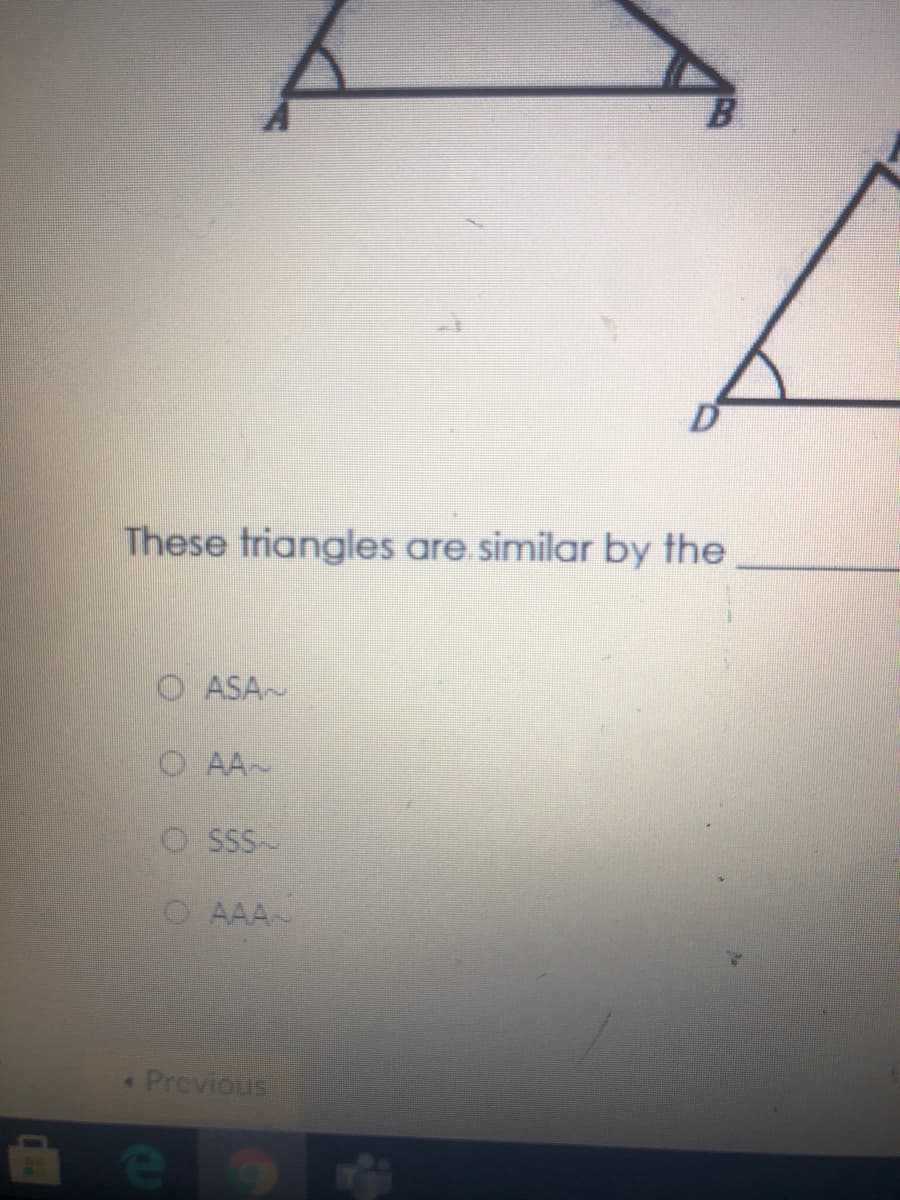 These triangles are similar by the
O ASA~
O AA~
O SSS
O AAA
Previous
