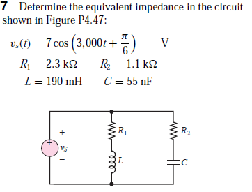 7 Determine the equivalent impedance in the circuit
shown in Figure P4.47:
л
v,(t) = 7 cos (3,000t +)
R = 2.3 k2
R2 = 1.1 k2
%3D
L = 190 mH
C = 55 nF
R1
