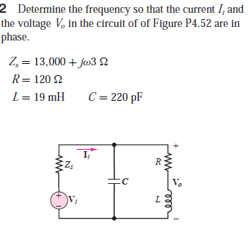 2 Determine the frequency so that the current I, and
the voltage V, in the circuit of of Figure P4.52 are in
phase.
Z, = 13,000 + jw3 N
R= 120 2
L = 19 mH
C = 220 pF
R
V.
L.
