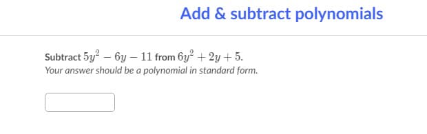Add & subtract polynomials
Subtract 5y? – 6y – 11 from 6y? + 2y + 5.
Your answer should be a polynomial in standard form.

