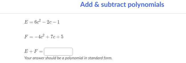 Add & subtract polynomials
E = 6c° – 2c – 1
F = -4c² + 7c+5
%3D
E +F =
Your answer should be a polynomial in standard form.
