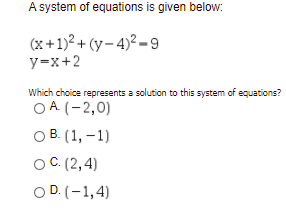 A system of equations is given below:
(x+1)² + (y- 4)² – 9
y=x+2
Which choice represents a solution to this system of equations?
O A (-2,0)
оВ (1, - 1)
ос (2,4)
O D. (-1,4)
