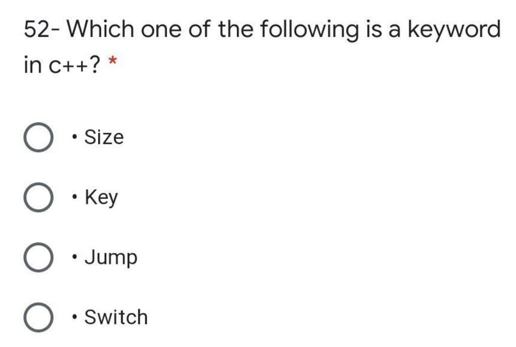 52- Which one of the following is a keyword
in c++? *
Size
Key
O • Jump
O • Switch
