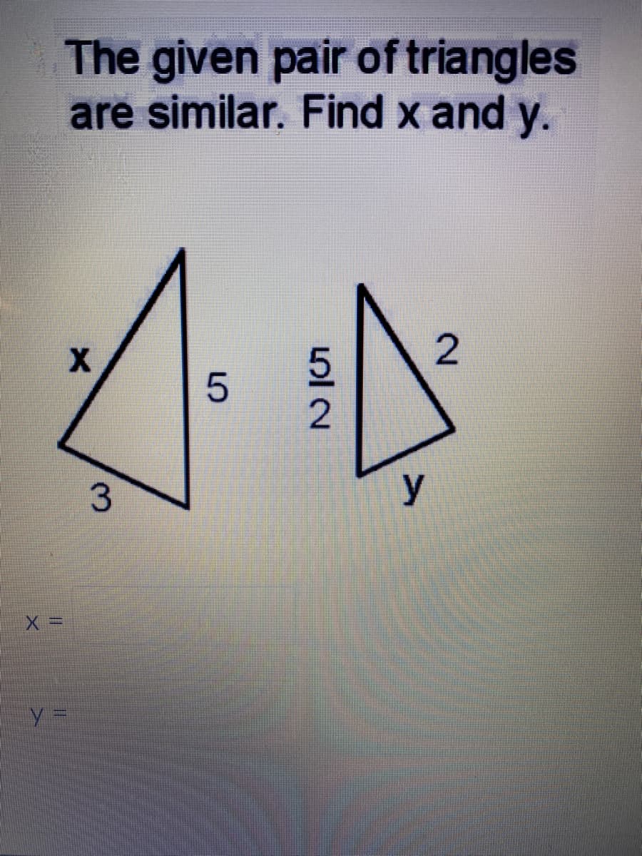 The given pair of triangles
are similar. Find x and y.
2
3
