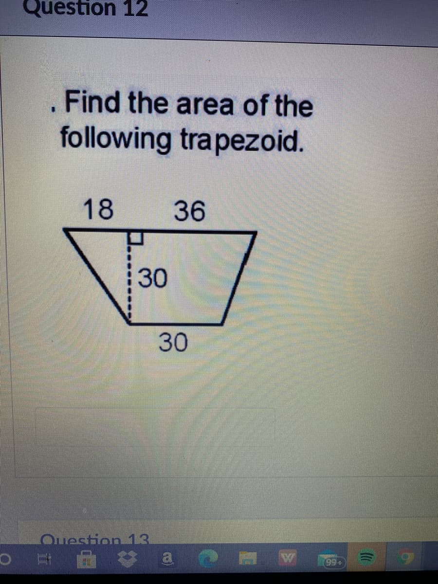 Question 12
Find the area of the
following trapezoid.
18
36
30
30
Question 13
(99+

