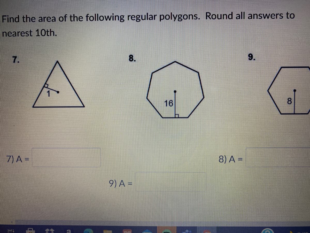 Find the area of the following regular polygons. Round all answers to
nearest 10th.
7.
8.
9.
16
8
7) A =
8) A =
9) A =
