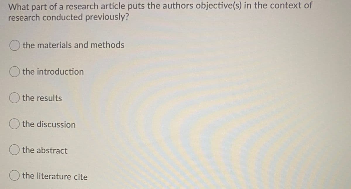 What part of a research article puts the authors objective(s) in the context of
research conducted previously?
O the materials and methods
O the introduction
O the results
O the discussion
the abstract
O the literature cite
