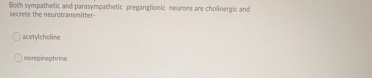 Both sympathetic and parasympathetic preganglionic neurons are cholinergic and
secrete the neurotransmitter-
O acetylcholine
O norepinephrine
