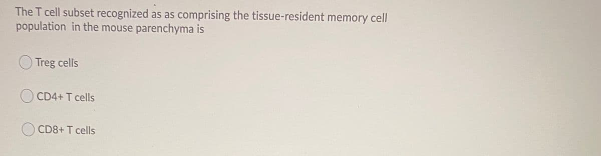 The T cell subset recognized as as comprising the tissue-resident memory cell
population in the mouse parenchyma is
Treg cells
CD4+ T cells
O CD8+ T cells
