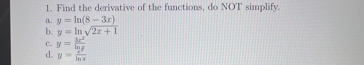 1. Find the derivative of the functions, do NOT simplify.
a. y = ln(8 – 3x)
b. y = ln /2x + 1
3a2
C. Y =
In
e"
d. y =
In x
