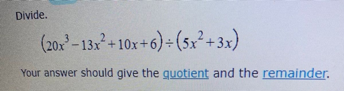 Divide.
(20x²-13x²+ 10x+6)÷ (5x²+3x)
3x)
Your answer should give the guotient and the remainder.
