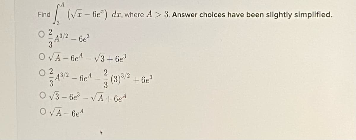 Find
| (Va – 6e") dx, where A > 3. Answer choices have been slightly simplified.
O 2
A/2-6e
O VA - 6e4 – V3+ 6e³
O 2
43/2
2
6e4
(3)/2 + 6e?
3
O v3– 6e – VA + 6e4
O VA- 6e4
