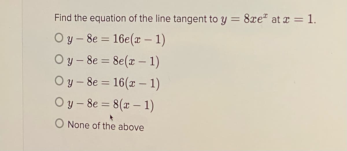 Find the equation of the line tangent to y =
8xe" at x = 1.
O y - 8e = 16e(x – 1)
O y - 8e = 8e(x – 1)
|
|
O y - 8e = 16(x – 1)
O y – 8e = 8(x – 1)
|
O None of the above
