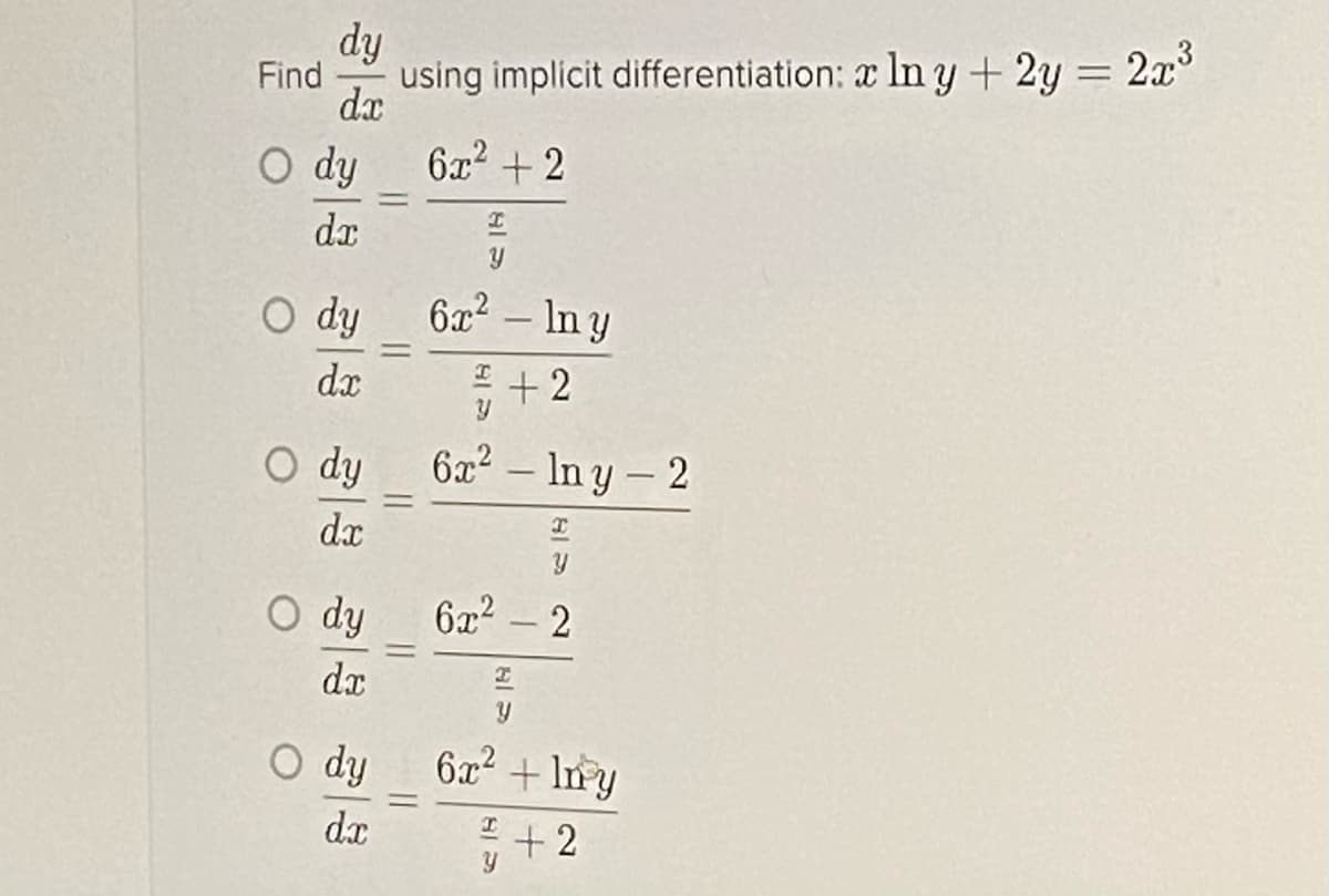 dy
Find
using implicit differentiation: a In y + 2y = 2x°
dx
O dy
6x? + 2
da
O dy
6x2- In y
%3D
dx
+2
O dy
6x2 - Iny - 2
%3D
dx
O dy
6x2
2
dx
O dy
6x2 +In y
%3D
+ 2
