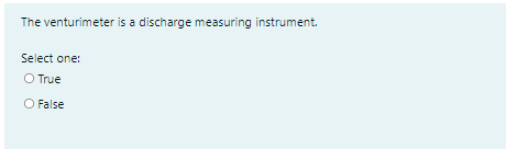 The venturimeter is a discharge measuring instrument.
Select one:
O True
O False
