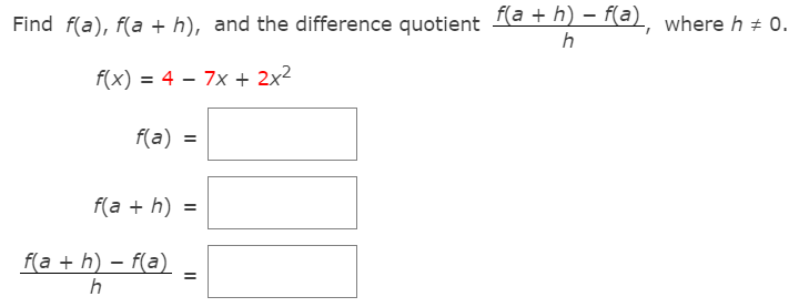 Find f(a), f(a + h), and the difference quotient (a + h) – (a), where h + 0.
h
f(x) = 4 – 7x + 2x²
f(a) =
f(a + h) =
f(a + h) – f(a)
h
