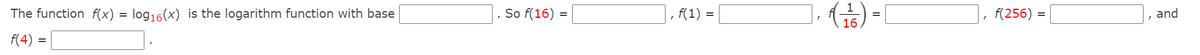 The function f(x) = log16(x) is the logarithm function with base
So f(16) =
f(1) =
f(256) =
and
%3D
f(4)
