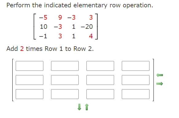 Perform the indicated elementary row operation.
-5
9 -3
3
10
-3
1 -20
-1
3
4
Add 2 times Row 1 to Row 2.
