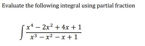 Evaluate the following integral using partial fraction
x4 – 2x2 + 4x + 1
x3 – x2 – x +1
