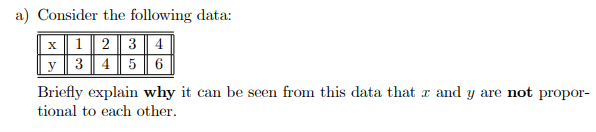 a) Consider the following data:
x123 4
y 3 45 6
Briefly explain why it can be seen from this data that r and y are not propor-
tional to each other.
