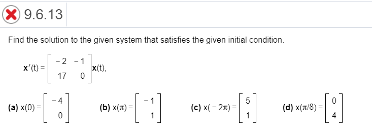 Find the solution to the given system that satisfies the given initial condition.
-2 - 1
x(t),
x'(t) =
17
- 1
(b) x(T) =
4
5
(c) x(– 2x) =
1
(d) x(x/8) =
4
(a) x(0) =
1
