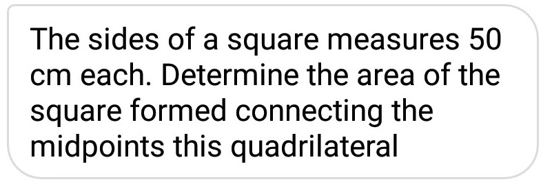 The sides of a square measures 50
cm each. Determine the area of the
square formed connecting the
midpoints this quadrilateral
