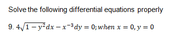 Solve the following differential equations properly
9. 4/1- y²dx – x-³dy = 0; when x = 0, y = 0
