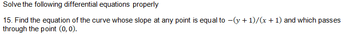 Solve the following differential equations properly
15. Find the equation of the curve whose slope at any point is equal to -(y + 1)/(x + 1) and which passes
through the point (0, 0).
