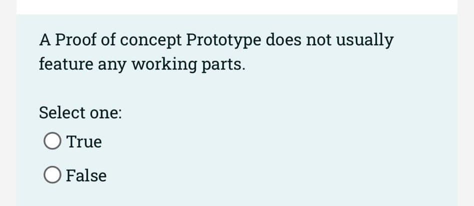 A Proof of concept Prototype does not usually
feature any working parts.
Select one:
True
O False
