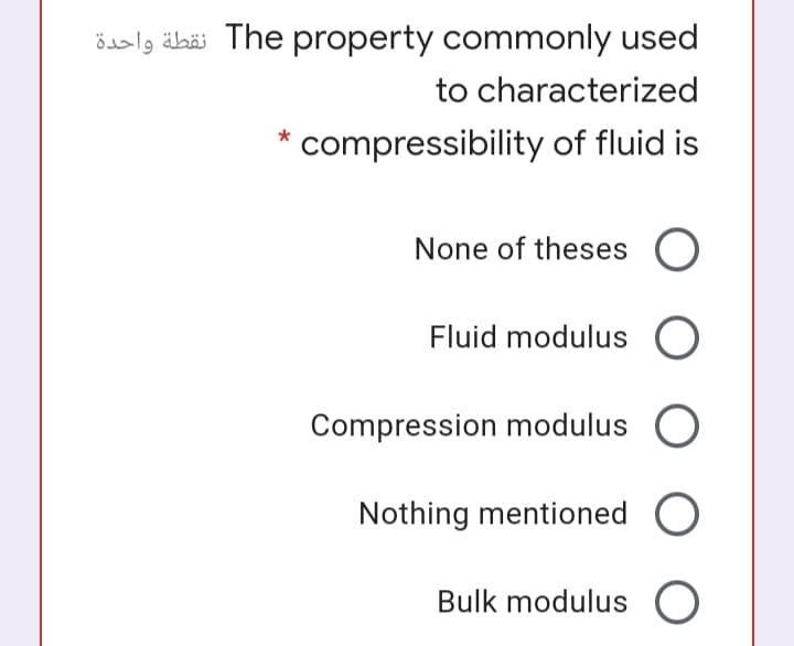 öalg äbäi The property commonly used
to characterized
compressibility of fluid is
None of theses O
Fluid modulus O
Compression modulus O
Nothing mentioned O
Bulk modulus O
