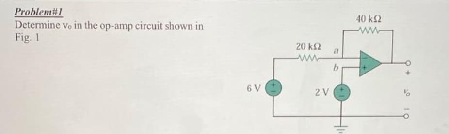 Problem#1
Determine vo in the op-amp circuit shown in
Fig. 1
6 V
20 ΚΩ
2 V
a
b
40 ΚΩ
ww