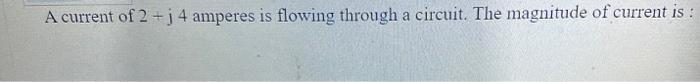 A current of 2 + j 4 amperes is flowing through a circuit. The magnitude of current is: