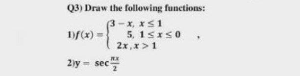 Q3) Draw the following functions:
(3-x, x<1
5, 1sIS0
2x,x >1
sec
1)f(x) =
EX
2)y = sec
