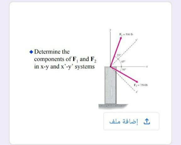 Determine the
components of F, and F,
in x-y and x'-y' systems
30°
F= 750 Ib
إضافة ملف

