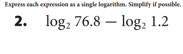 Express each expression as a single logarithm. Simplify if possible.
2. log, 76.8 – log, 1.2
