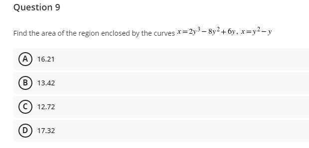 Question 9
Find the area of the region enclosed by the curves x=2y³ -8y²+6y, x=y²-y
A) 16.21
B) 13.42
C) 12.72
D) 17.32