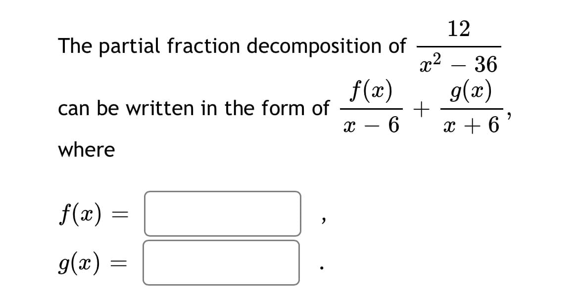 12
The partial fraction decomposition of
x2
36
f(x)
g(x)
+
x + 6
can be written in the form of
x – 6
where
f(æ)
g(x) =
