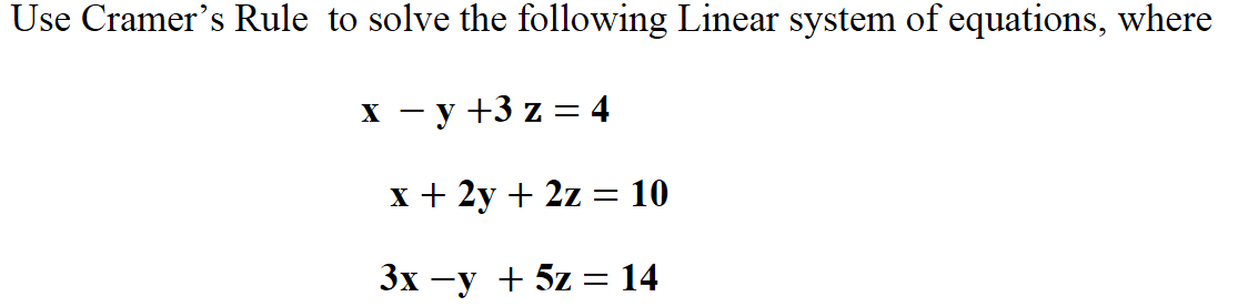 Use Cramer's Rule to solve the following Linear system of equations, where
х — у +3 z3 4
x + 2y + 2z = 10
Зх —у + 5z — 14
