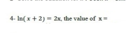 4- In(x + 2) = 2x, the value of x =
